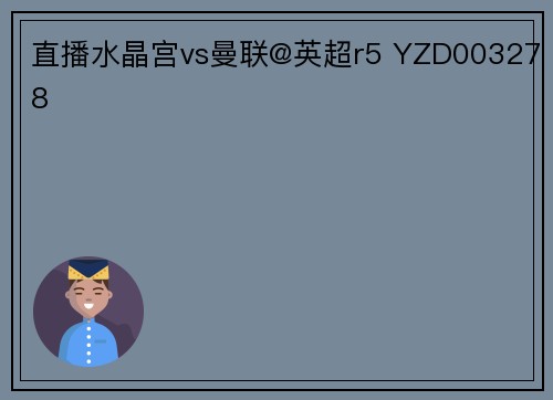 直播水晶宫vs曼联@英超r5 YZD003278